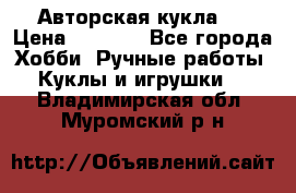 Авторская кукла . › Цена ­ 2 000 - Все города Хобби. Ручные работы » Куклы и игрушки   . Владимирская обл.,Муромский р-н